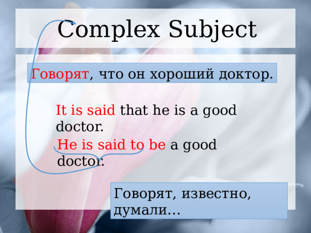 Complex Subject Говорят , что он хороший доктор. It is said that he is a good doctor. He is said to be a good doctor. Говорят, известно, думали…  