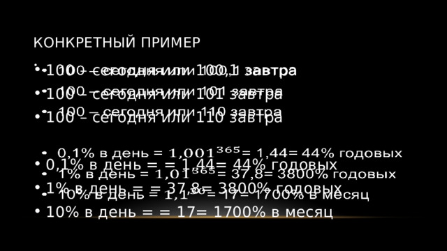 Конкретный пример 100 – сегодня или 100,1 завтра 100 – сегодня или 101 завтра 100 – сегодня или 110 завтра   0,1% в день = = 1,44= 44% годовых 1% в день = = 37,8= 3800% годовых 10% в день = = 17= 1700% в месяц 