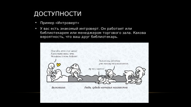 Доступности Пример «Интроверт» У вас есть знакомый интроверт. Он работает или библиотекарем или менеджером торгового зала. Какова вероятность, что ваш друг библиотекарь. 