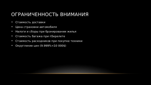 Ограниченность внимания Стоимость доставки Цена страховки автомобиля Налоги и сборы при бронировании жилья Стоимость багажа при п5ерелете Стоимость расходников при покупке техники Округление цен (9.999%