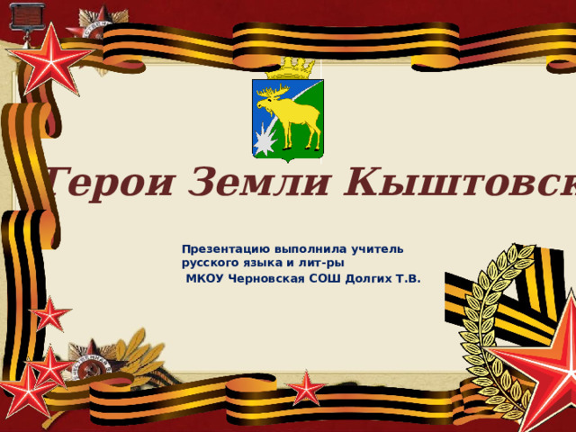  Герои Земли Кыштовской Презентацию выполнила учитель русского языка и лит-ры  МКОУ Черновская СОШ Долгих Т.В. 