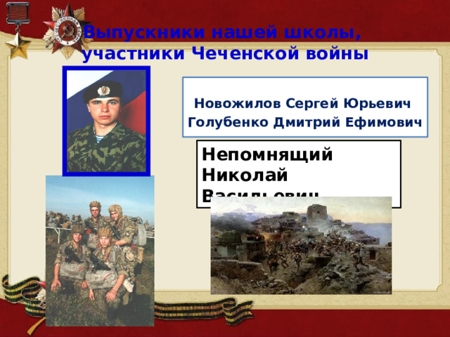 Выпускники нашей школы,  участники Чеченской войны Новожилов Сергей Юрьевич Голубенко Дмитрий Ефимович  Непомнящий Николай Васильевич 