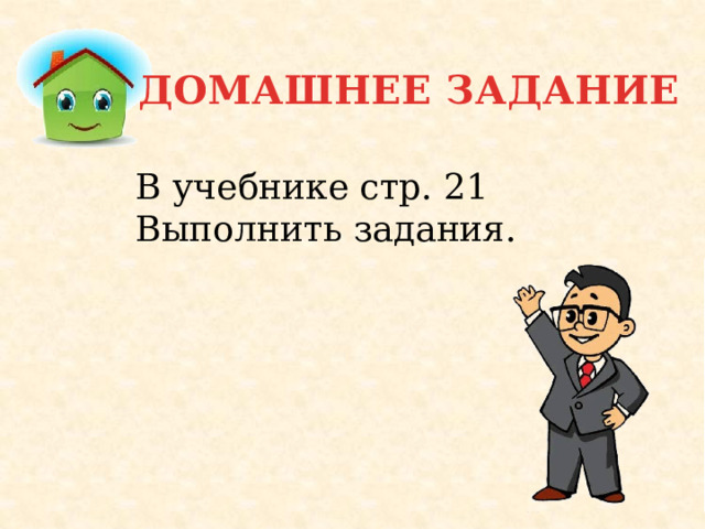 ДОМАШНЕЕ ЗАДАНИЕ В учебнике стр. 21 Выполнить задания. 