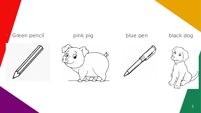 Green pencil pink pig blue pen black dog  
