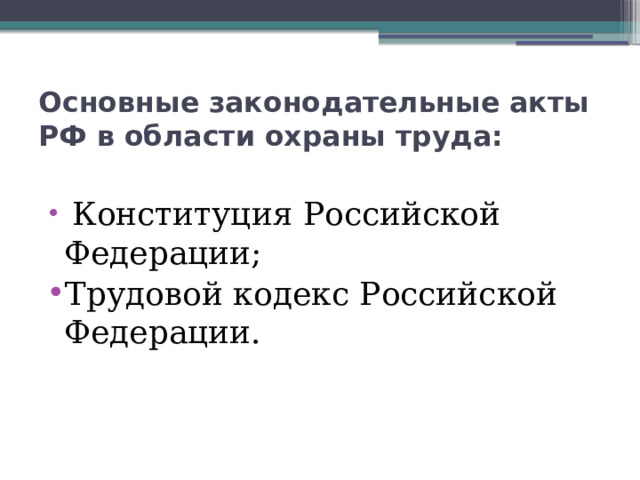Основные законодательные акты РФ в области охраны труда:  Конституция Российской Федерации; Трудовой кодекс Российской Федерации. 