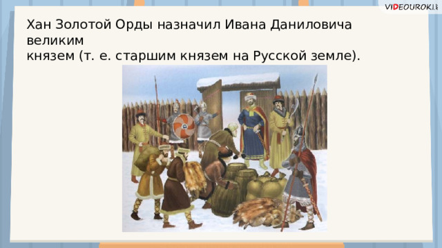 Хан Золотой Орды назначил Ивана Даниловича великим князем (т. е. старшим князем на Русской земле).  