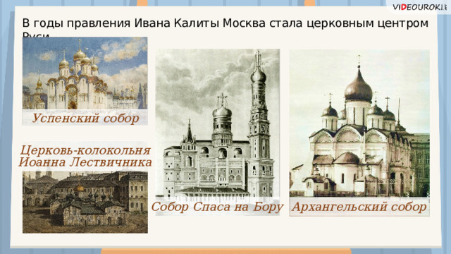 В годы правления Ивана Калиты Москва стала церковным центром Руси. Успенский собор Церковь-колокольня Иоанна Лествичника Архангельский собор Собор Спаса на Бору  