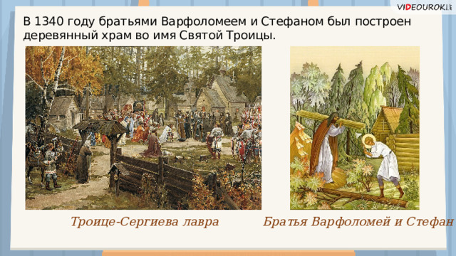 В 1340 году братьями Варфоломеем и Стефаном был построен деревянный храм во имя Святой Троицы. Братья Варфоломей и Стефан Троице-Сергиева лавра  