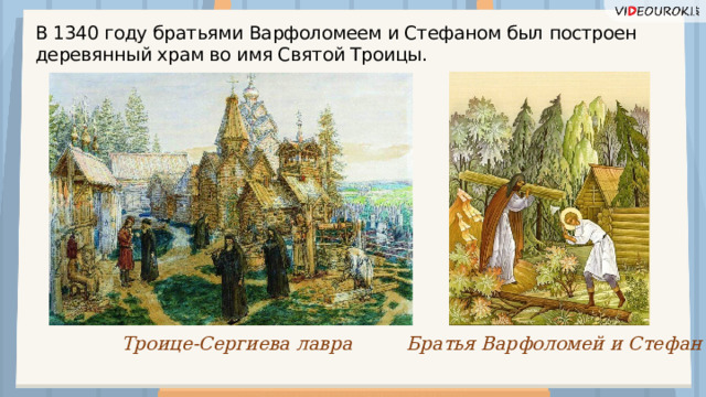 В 1340 году братьями Варфоломеем и Стефаном был построен деревянный храм во имя Святой Троицы. Троице-Сергиева лавра Братья Варфоломей и Стефан  