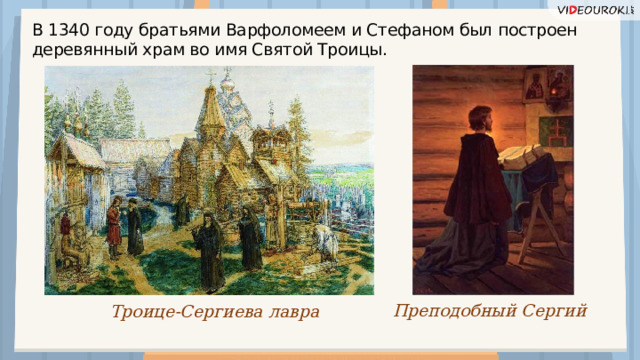 В 1340 году братьями Варфоломеем и Стефаном был построен деревянный храм во имя Святой Троицы. Преподобный Сергий Троице-Сергиева лавра  