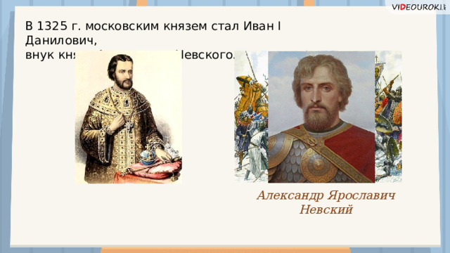 В 1325 г. московским князем стал Иван I Данилович, внук князя Александра Невского. Александр Ярославич Невский  