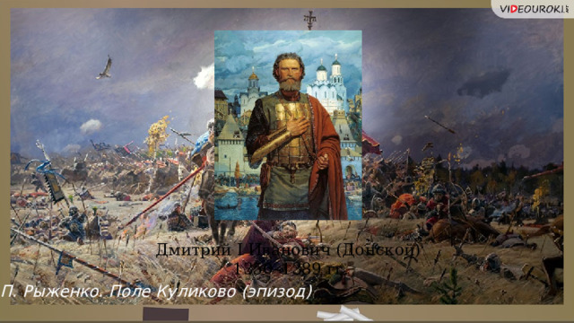 Дмитрий I Иванович (Донской) 1350–1389 гг. П. Рыженко. Поле Куликово (эпизод)  