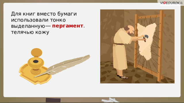 Для книг вместо бумаги использовали тонко выделанную телячью кожу ―  пергамент .  