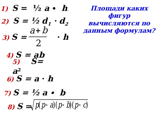 1) S = ½ a ∙ h . Площади каких фигур вычисляются по данным формулам? 2) S = ½ d 1 · d 2 3) S = · h  4) S = аb 5) S= a 2 .  6) S = a · h 7) S = ½ a ∙ b 8) S = 