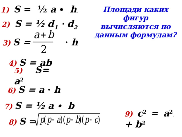1) S = ½ a ∙ h . Площади каких фигур вычисляются по данным формулам? 2) S = ½ d 1 · d 2 3) S = · h  4) S = аb 5) S= a 2 .  6) S = a · h 7) S = ½ a ∙ b 9) c 2 = a 2 . + b 2  8) S = 