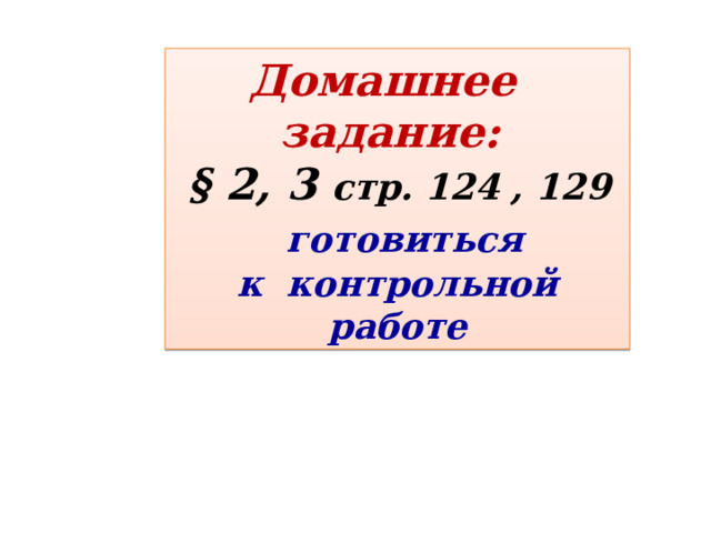Домашнее задание:  § 2, 3 стр. 124 , 129  готовиться  к контрольной работе 