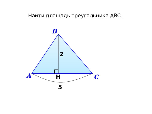 Найти площадь треугольника АBC . В 2 А С H 5 