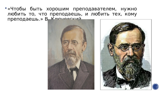 «Чтобы быть хорошим преподавателем, нужно любить то, что преподаешь, и любить тех, кому преподаешь.» В. Ключевский 