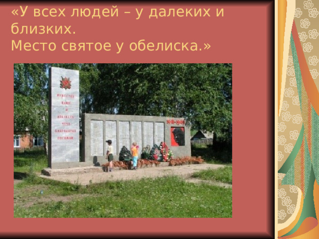 «У всех людей – у далеких и близких.  Место святое у обелиска.» 
