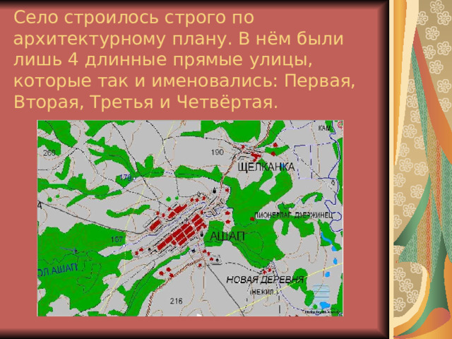 Село строилось строго по архитектурному плану. В нём были лишь 4 длинные прямые улицы, которые так и именовались: Первая, Вторая, Третья и Четвёртая. 