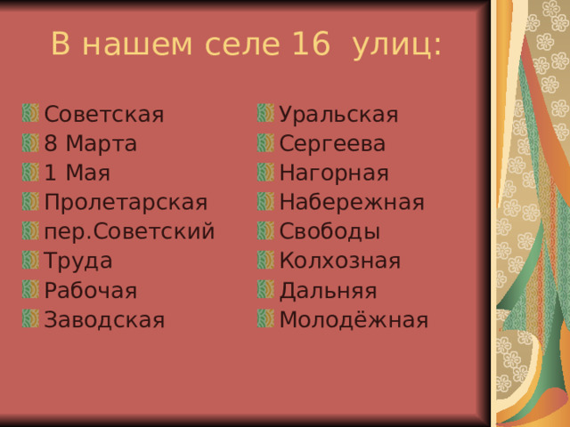 В нашем селе 16 улиц: Советская 8 Марта 1 Мая Пролетарская пер.Советский Труда Рабочая Заводская Уральская Сергеева Нагорная Набережная Свободы Колхозная Дальняя Молодёжная 
