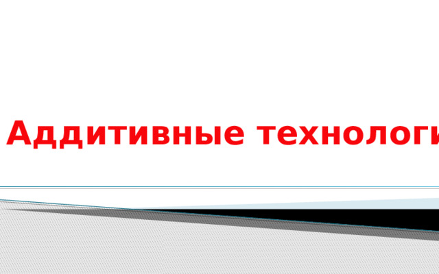 Аддитивные технологии 