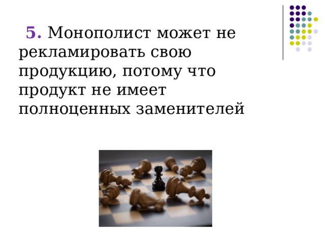 5. Монополист может не рекламировать свою продукцию, потому что продукт не имеет полноценных заменителей 