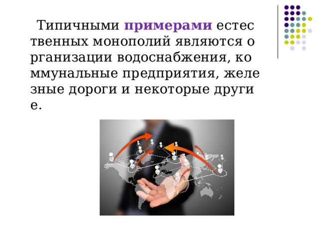 Типичными  примерами  естественных монополий являются организации водоснабжения, коммунальные предприятия, железные дороги и некоторые другие. 