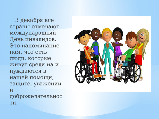  3 декабря все страны отмечают международный День инвалидов. Это напоминание нам, что есть люди, которые живут среди на и нуждаются в нашей помощи, защите, уважении и доброжелательности. 