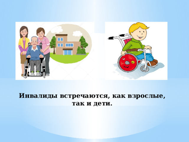 Инвалиды встречаются, как взрослые, так и дети. 
