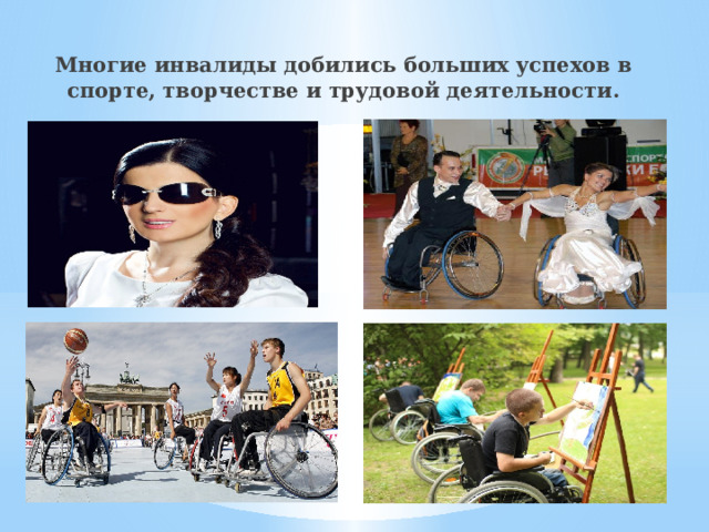 Многие инвалиды добились больших успехов в спорте, творчестве и трудовой деятельности. 