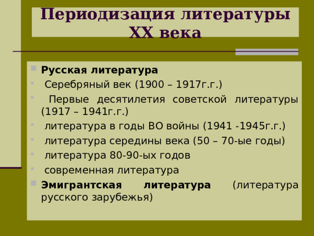Периодизация литературы XX века Русская литература  Серебряный век (1900 – 1917г.г.)  Первые десятилетия советской литературы (1917 – 1941г.г.)  литература в годы ВО войны (1941 -1945г.г.)  литература середины века (50 – 70-ые годы)  литература 80-90-ых годов  современная литература Эмигрантская литература (литература русского зарубежья) 