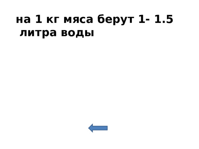  на 1 кг мяса берут 1- 1.5 литра воды 