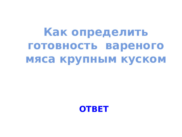 Как определить готовность вареного мяса крупным куском ОТВЕТ 