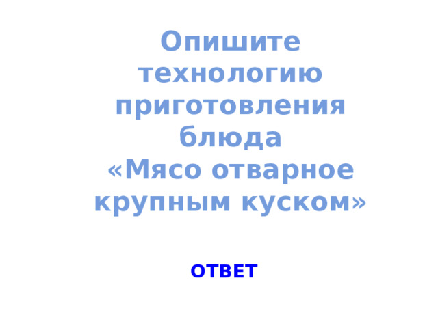 Опишите технологию приготовления блюда  «Мясо отварное крупным куском» ОТВЕТ 