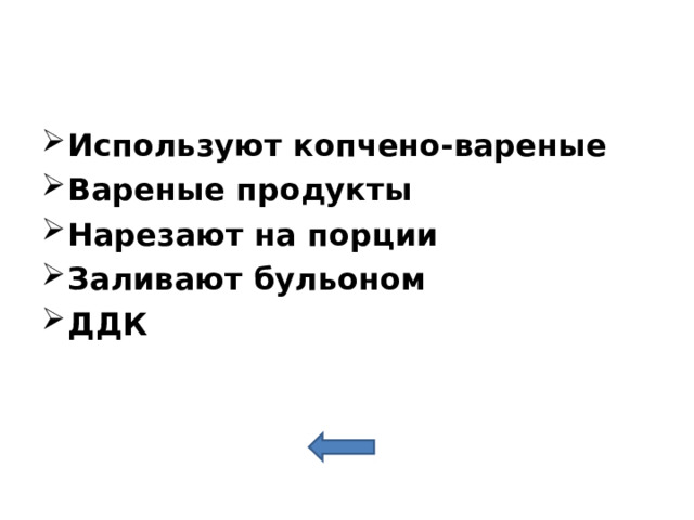 Используют копчено-вареные Вареные продукты Нарезают на порции Заливают бульоном ДДК 