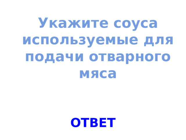 Укажите соуса используемые для подачи отварного мяса ОТВЕТ 
