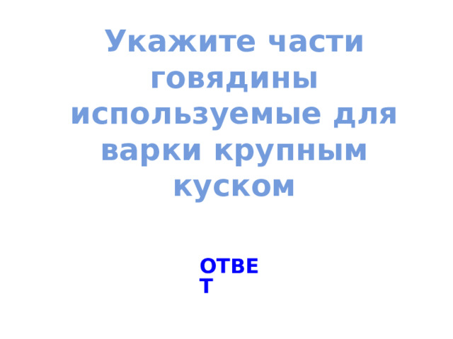 Укажите части говядины используемые для варки крупным куском ОТВЕТ 
