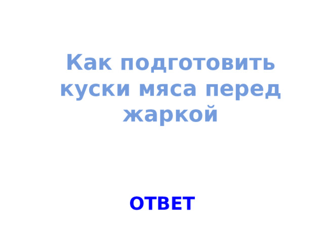 Как подготовить куски мяса перед жаркой ОТВЕТ 