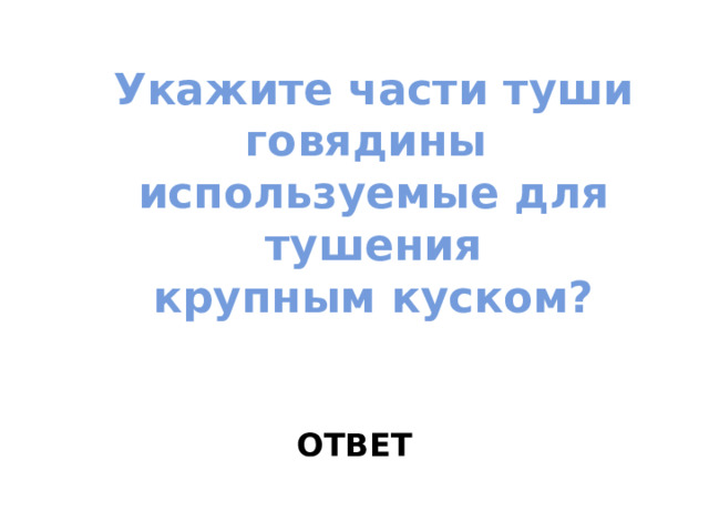 Укажите части туши говядины  используемые для тушения  крупным куском? ОТВЕТ 