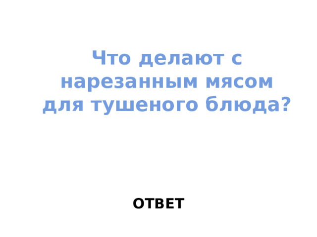 Что делают с нарезанным мясом для тушеного блюда? ОТВЕТ 