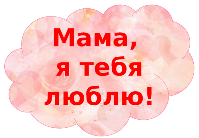 Мама, я тебя люблю! 