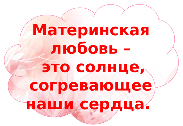 Материнская любовь –  это солнце, согревающее наши сердца. 