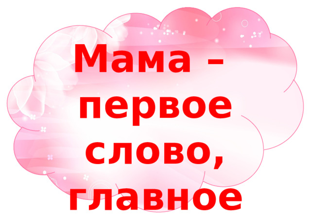 Мама – первое слово, главное слово! 