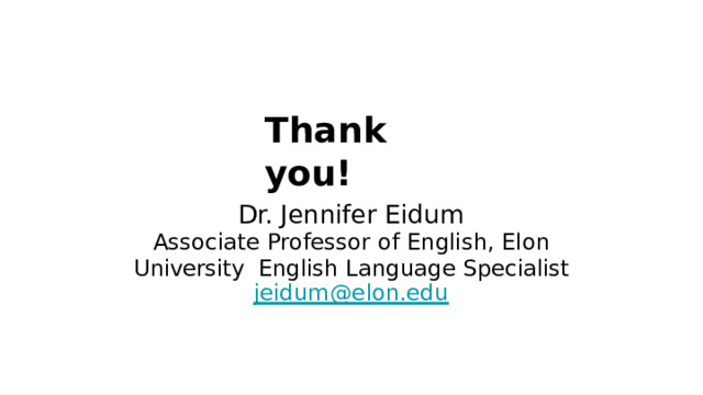 Thank  you! Dr.  Jennifer  Eidum Associate Professor  of  English,  Elon  University  English  Language  Specialist jeidum@elon.edu 