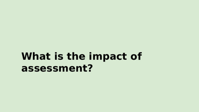 What  is the  impact  of  assessment? 