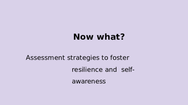 Now  what? Assessment  strategies  to  foster  resilience  and  self-awareness 