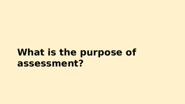 What is the  purpose  of  assessment? 