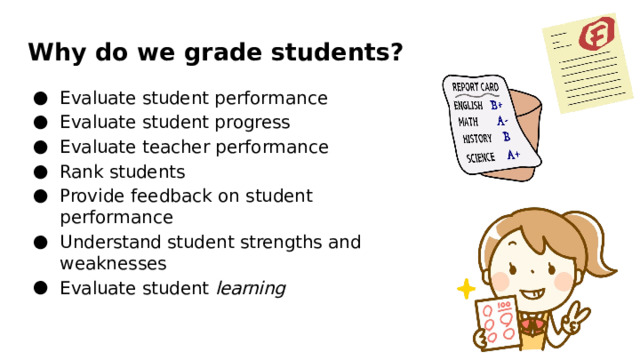 Why  do  we  grade  students? Evaluate student  performance Evaluate  student  progress Evaluate  teacher  performance Rank  students Provide  feedback  on  student  performance Understand  student  strengths  and weaknesses Evaluate  student  learning 