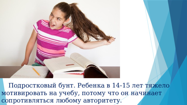  Подростковый бунт. Ребенка в 14-15 лет тяжело мотивировать на учебу, потому что он начинает сопротивляться любому авторитету. 